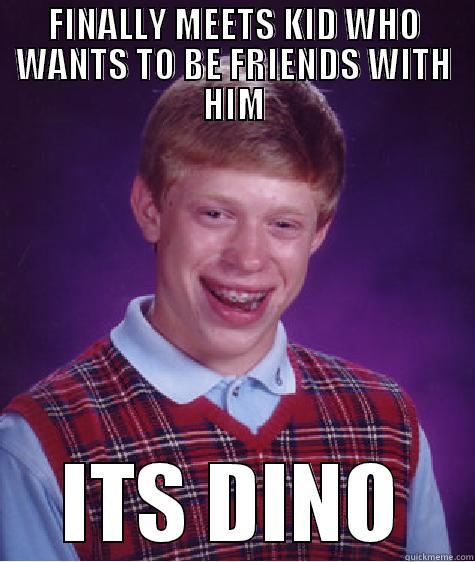 bad luck dino - FINALLY MEETS KID WHO WANTS TO BE FRIENDS WITH HIM ITS DINO Bad Luck Brian