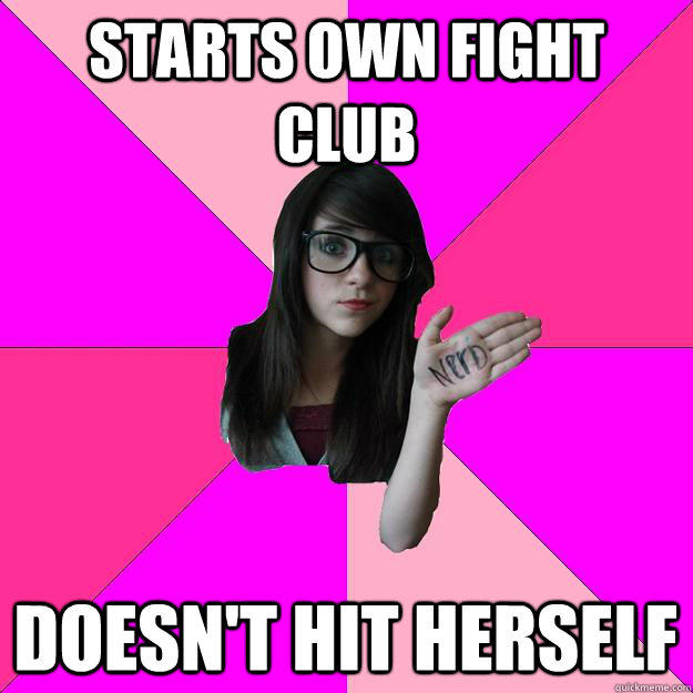 Starts own Fight Club Doesn't hit herself   Idiot Nerd Girl