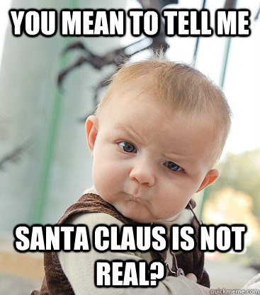 you mean to tell me Santa Claus is not real?  skeptical baby