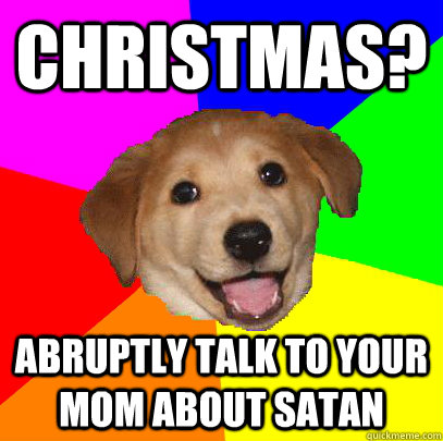 christmas? abruptly talk to your mom about satan  Advice Dog