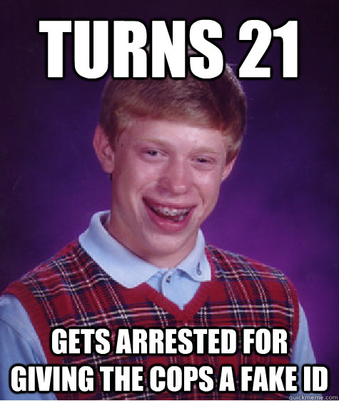 Turns 21 Gets arrested for giving the cops a fake ID  Bad Luck Brian