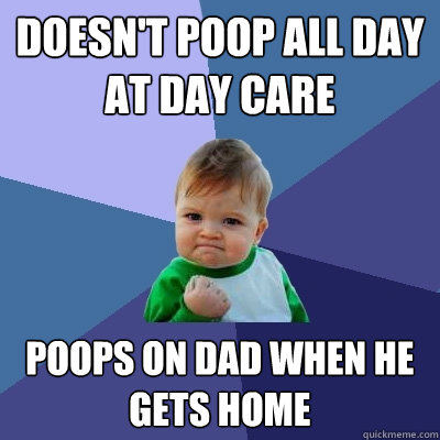 Doesn't poop all day at day care poops on dad when he gets home  Success Kid