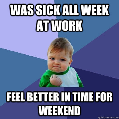 Was sick all week at work Feel better in time for weekend  Success Kid