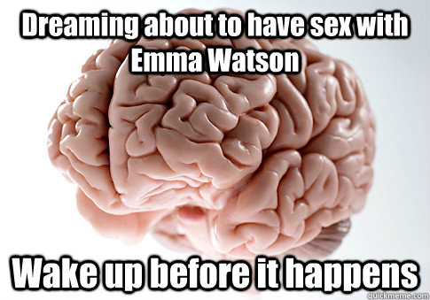 Dreaming about to have sex with Emma Watson Wake up before it happens   Scumbag Brain