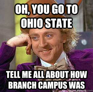 Oh, you go to Ohio State Tell me all about how branch campus was  Condescending Wonka