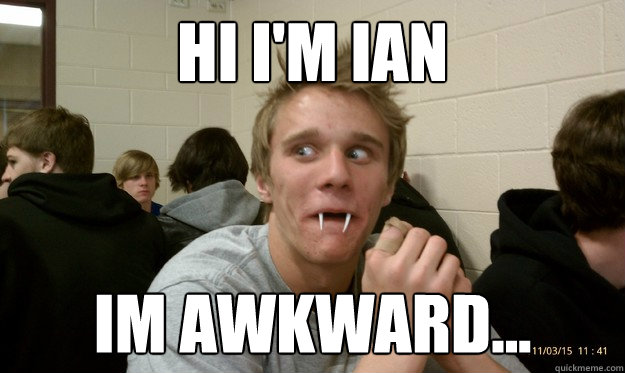 Hi I'm Ian im awkward... - Hi I'm Ian im awkward...  Awkward Ian