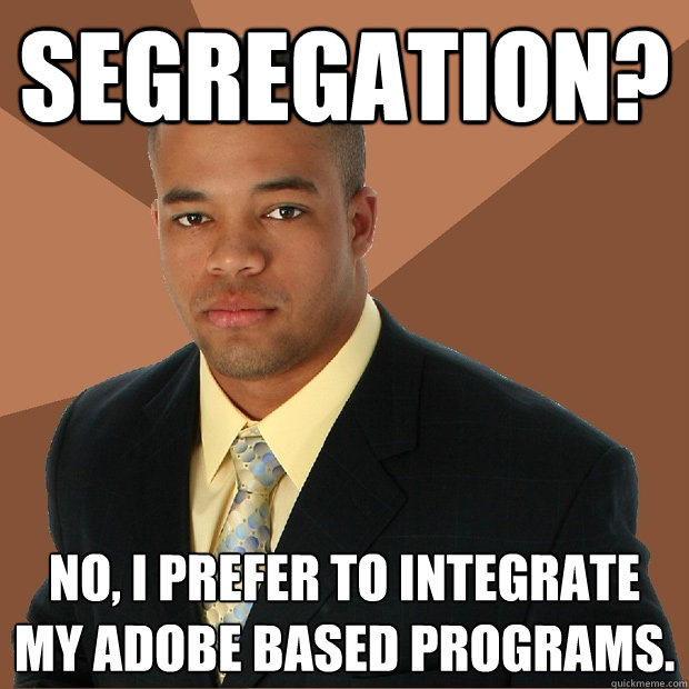 Segregation? No, I prefer to integrate my adobe based programs.  Successful Black Man