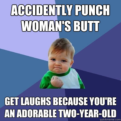 Accidently punch woman's butt Get laughs because you're an adorable two-year-old  Success Kid