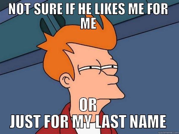 NOT SURE IF HE LIKES ME FOR ME OR JUST FOR MY LAST NAME Futurama Fry