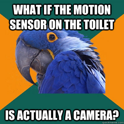 What if the motion sensor on the toilet is actually a camera? - What if the motion sensor on the toilet is actually a camera?  Paranoid Parrot