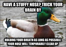 Have a stuffy nose? Trick your brain by holding your breath as long as possible, your nose will temporarily clear up.  Good Advice Duck