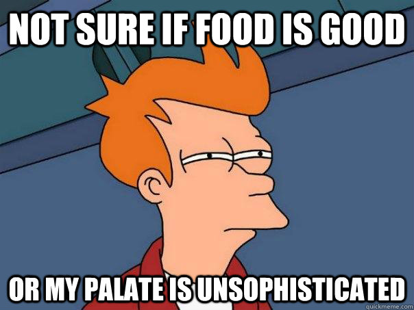 Not sure if food is good Or my palate is unsophisticated  Futurama Fry