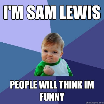 I'm Sam lewis people Will think im funny  Success Kid