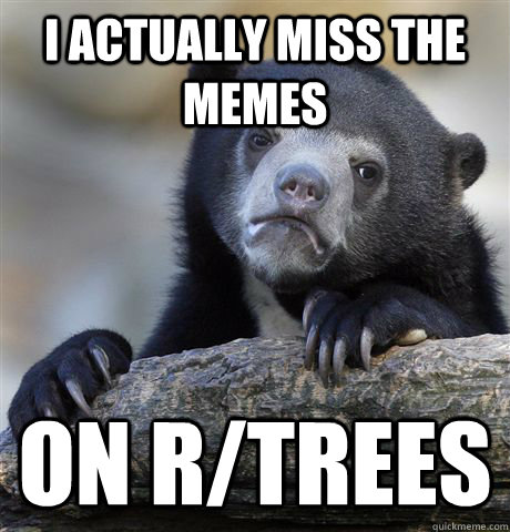 i actually miss the memes on r/trees  Confession Bear