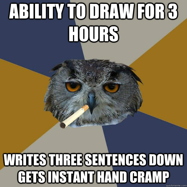 ABILITY TO DRAW FOR 3 HOURS WRITES THREE SENTENCES DOWN GETS INSTANT HAND CRAMP - ABILITY TO DRAW FOR 3 HOURS WRITES THREE SENTENCES DOWN GETS INSTANT HAND CRAMP  Art Student Owl