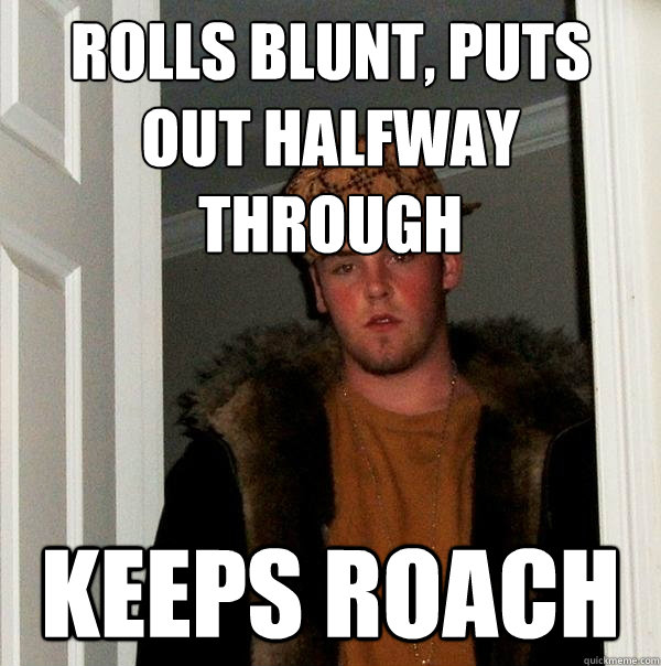 ROLLS BLUNT, PUTS
OUT HALFWAY 
THROUGH KEEPS ROACH - ROLLS BLUNT, PUTS
OUT HALFWAY 
THROUGH KEEPS ROACH  Scumbag Steve