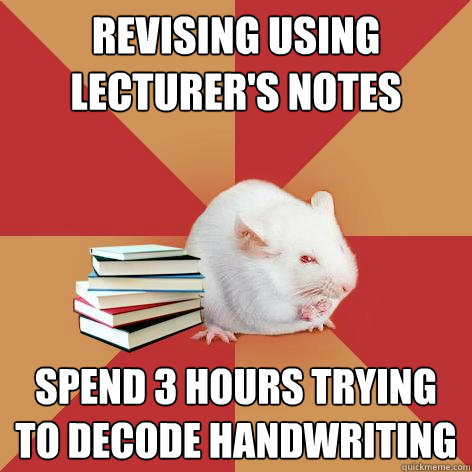 Revising using lecturer's notes Spend 3 hours trying to decode handwriting  Science Major Mouse