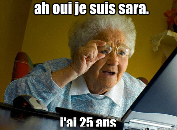 ah oui je suis sara. j'ai 25 ans  Grandma finds the Internet