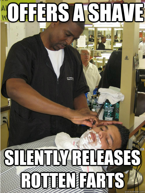 Offers a shave Silently releases Rotten Farts - Offers a shave Silently releases Rotten Farts  Scumbag Barber