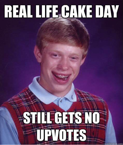 Real Life cake day Still gets no upvotes Caption 3 goes here - Real Life cake day Still gets no upvotes Caption 3 goes here  Bad Luck Brian