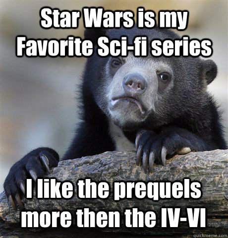 Star Wars is my Favorite Sci-fi series I like the prequels more then the IV-VI  Confession Bear