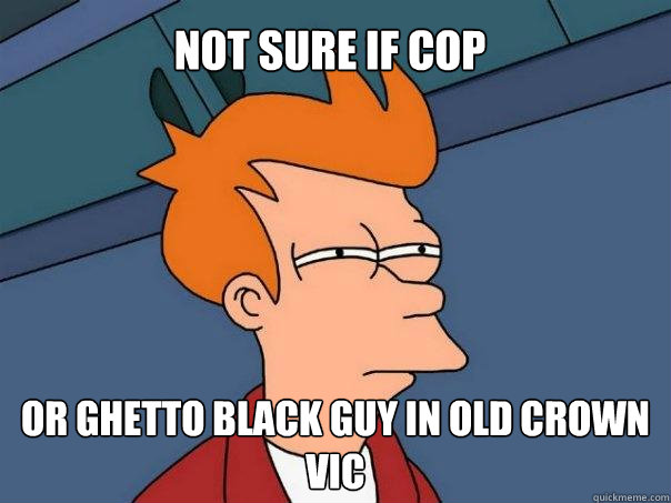 Not sure if cop or ghetto black guy in old crown vic  Futurama Fry