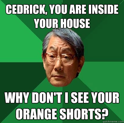 Cedrick, you are inside your house why don't i see your orange shorts? - Cedrick, you are inside your house why don't i see your orange shorts?  High Expectations Asian Father