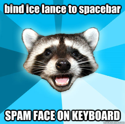 bind ice lance to spacebar SPAM FACE ON KEYBOARD - bind ice lance to spacebar SPAM FACE ON KEYBOARD  Lame Pun Coon