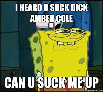 I HEARD U SUCK DICK AMBER COLE  CAN U SUCK ME UP   Spongebob