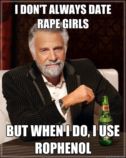 I don't always date rape girls But when I do, I use rophenol  The Most Interesting Man In The World