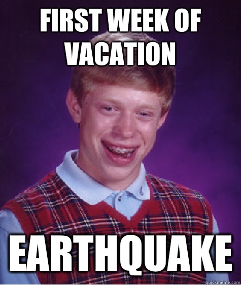 First week of vacation Earthquake  Bad Luck Brian