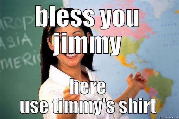 BLESS YOU JIMMY HERE USE TIMMY'S SHIRT Unhelpful High School Teacher