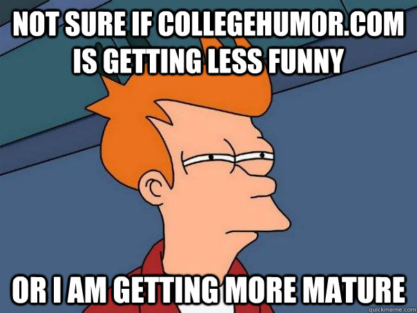 Not sure if Collegehumor.com is getting less funny or I am getting more mature  Futurama Fry