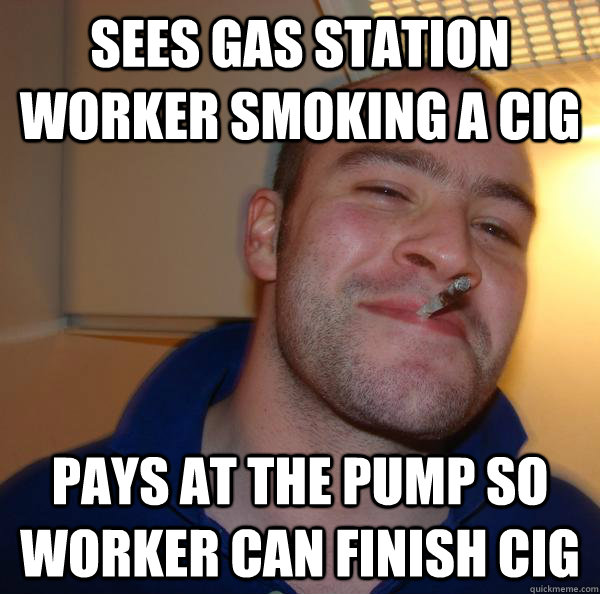 Sees gas station worker smoking a cig pays at the pump so worker can finish cig - Sees gas station worker smoking a cig pays at the pump so worker can finish cig  Misc