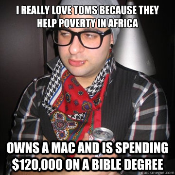 I really love toms because they help poverty in africa Owns a Mac and is spending $120,000 on a bible degree  Oblivious Hipster