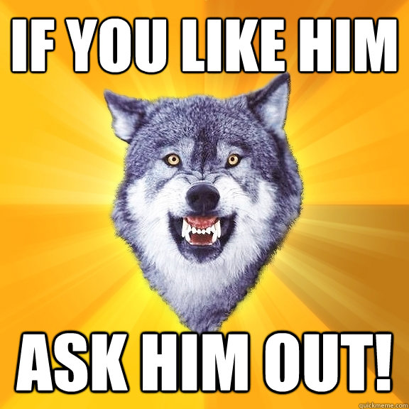 if you like him ask him out! - if you like him ask him out!  Courage Wolf