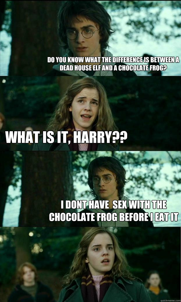 do you know what the difference is between a dead house elf and a chocolate frog? what is it, harry?? i dont have  sex with the chocolate frog before i eat it  Horny Harry