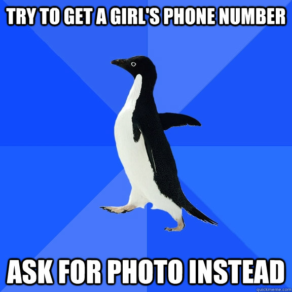 Try to get a girl's phone number Ask for photo instead - Try to get a girl's phone number Ask for photo instead  Socially Awkward Penguin