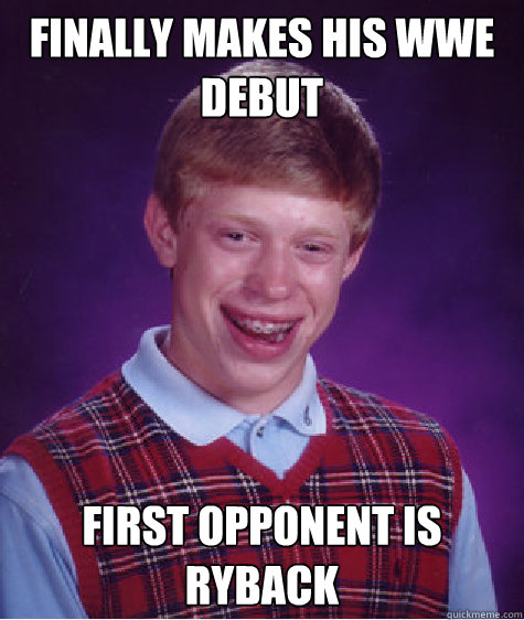 Finally makes his wwe debut First opponent is ryback  Bad Luck Brian