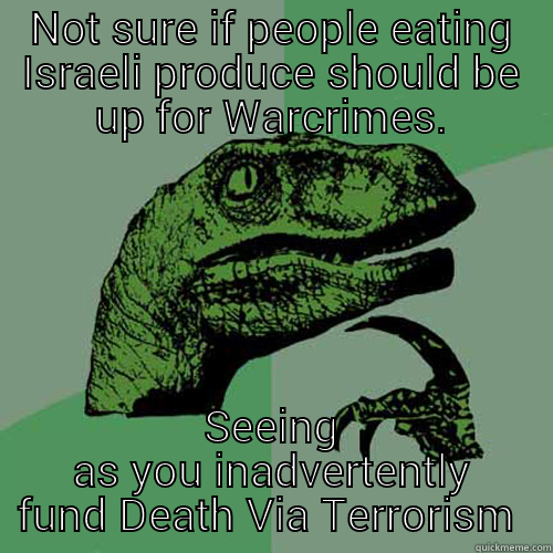 NOT SURE IF PEOPLE EATING ISRAELI PRODUCE SHOULD BE UP FOR WARCRIMES. SEEING AS YOU INADVERTENTLY FUND DEATH VIA TERRORISM  Philosoraptor