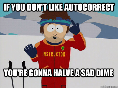 If you don't like autocorrect You're gonna halve a sad dime  Bad Time