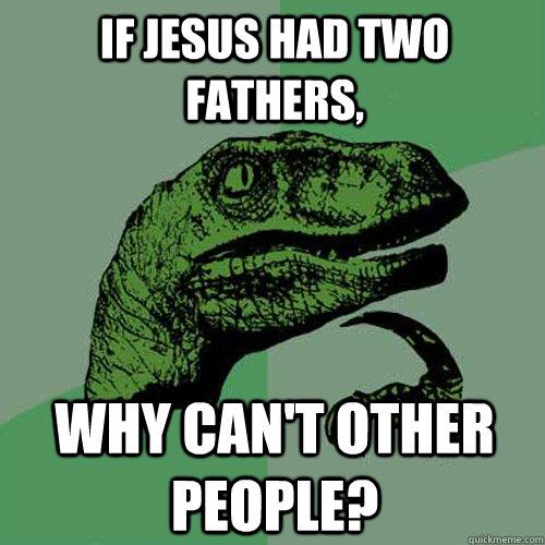 If Jesus had two fathers, Why can't other people?  Philosoraptor