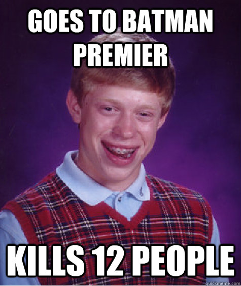 Goes to batman premier Kills 12 people - Goes to batman premier Kills 12 people  Bad Luck Brian