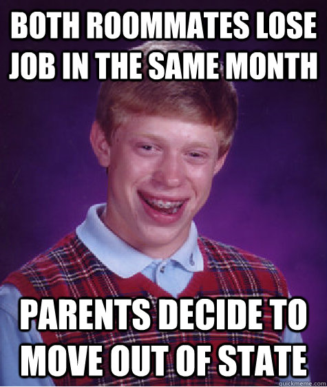 both roommates lose job in the same month parents decide to move out of state  Bad Luck Brian