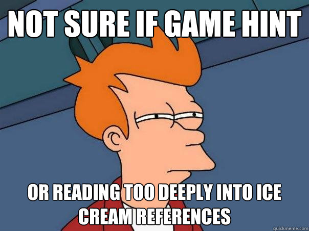 Not sure if game hint Or reading too deeply into ice cream references  Futurama Fry