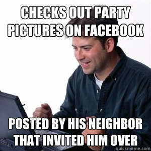 checks out party pictures on facebook posted by his neighbor that invited him over  Lonely Computer Guy