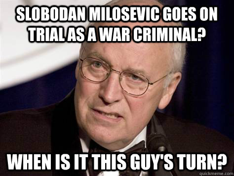 Slobodan Milosevic goes on trial as a war criminal? When is it this guy's turn?  