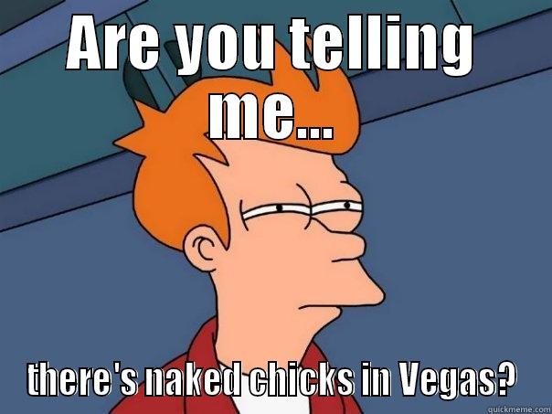 ARE YOU TELLING ME... THERE'S NAKED CHICKS IN VEGAS? Futurama Fry