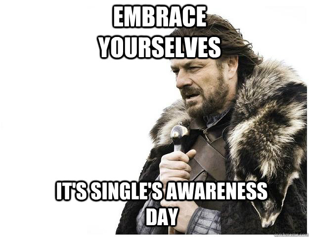 Embrace yourselves it's Single's Awareness Day  Imminent Ned