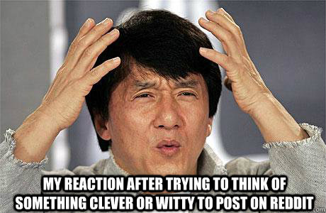  My reaction after trying to think of something clever or witty to post on reddit    EPIC JACKIE CHAN